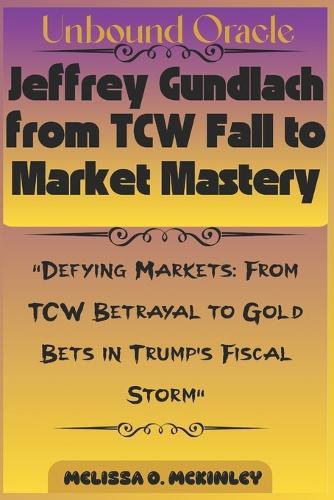 Unbound Oracle: Jeffrey Gundlach from TCW Fall to Market Mastery: ""Defying Markets: From TCW Betrayal to Gold Bets in Trump's Fiscal Storm""