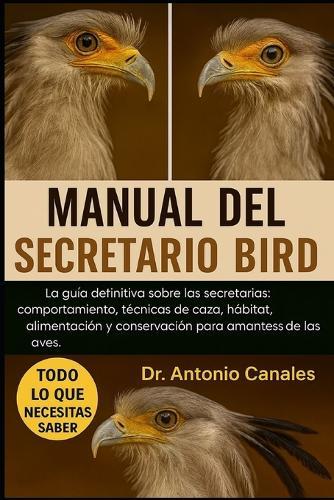 Manual del Secretario Bird: La guía definitiva sobre las secretarias: comportamiento, técnicas de caza, hábitat, alimentación y conservación para amantes de las aves.