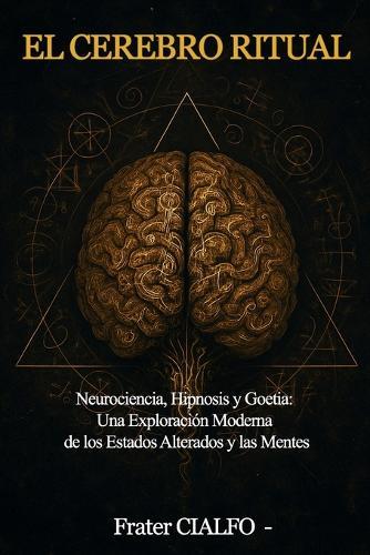El Cerebro Ritual: Neurociencia, Hipnosis y Goetia: Una Exploración Moderna de los Estados Alterados y las Mentes