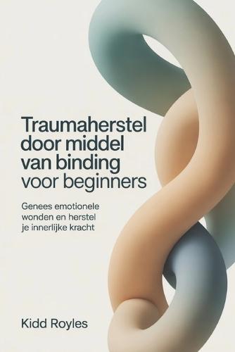 Traumaherstel door middel van binding voor beginners: Genees emotionele wonden en herstel je innerlijke kracht