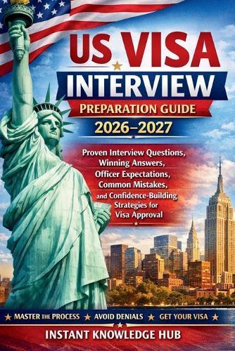 US Visa Interview Preparation Guide 2026-2027: Proven Interview Questions, Winning Answers, Officer Expectations, Common Mistakes, and Confidence-Building Strategies for Visa Approval