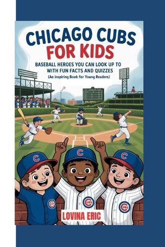 Chicago cubs for kids: Baseball Heroes You Can Look Up To with Fun Facts and Quizzes ( An Inspiring Book For Young Readers)