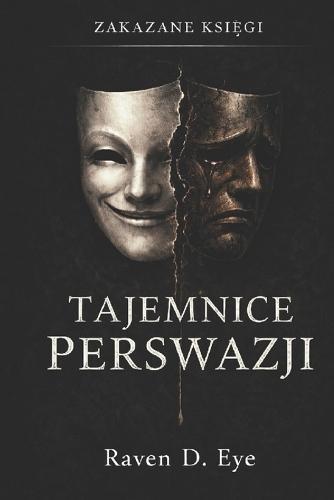 Zakazane Księgi: Tajemnice Perswazji: Ukryte mechanizmy wplywu, które ksztaltują Twoje decyzje