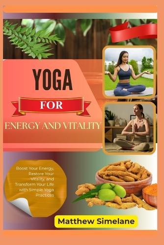Yoga for Energy And Vitality: Boost Your Energy, Restore Your Vitality, and Transform Your Life with Simple Yoga Practices