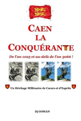 Caen La Conquérante: De l'an 1025 à l'an 3066 - Un héritage millénaire de coeurs et d'esprits