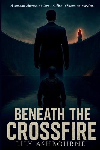 Beneath the Crossfire: A second chance at love. A final chance to survive.