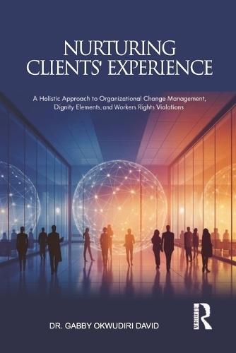 Nurturing Clients' Experience: A Holistic Approach to Organizational Change Management, Dignity Elements, and Workers Rights Violations