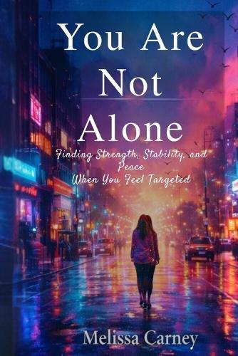You Are Not Alone: Finding Strength, Stability, and Peace When You Feel Targeted