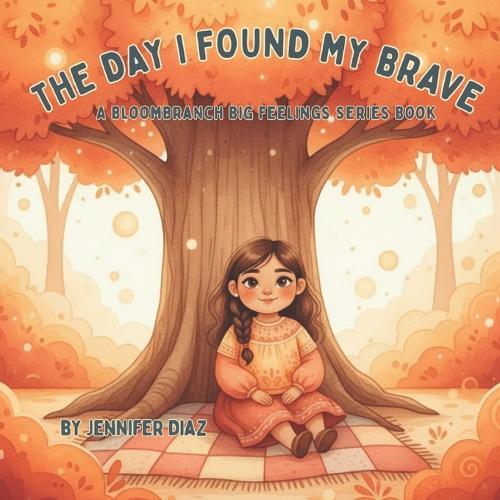 The Day I Found My Brave - A BloomBranch Big Feelings Series Book: A gentle story to help children face fears and build confidence one small step at a time