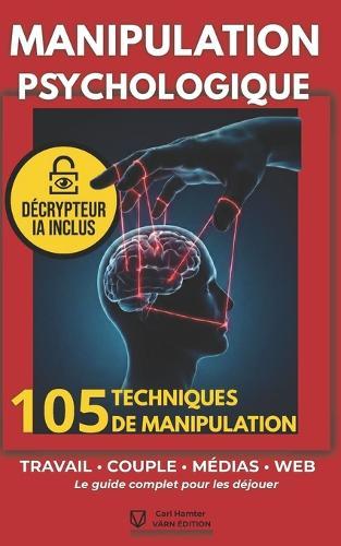 Manipulation Psychologique: 105 techniques utilisées au travail, en couple, dans les médias et sur Internet (et comment les déjouer)