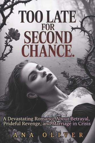Too Late For Second Chance: A Devastating Romance About Betrayal, Prideful Revenge, and Marriage in Crisis
