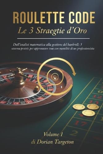 ROULETTE CODE - Le 3 Strategie d'Oro (Volume 1): Dall'analisi matematica alla gestione del bankroll: 3 sistemi pratici per approcciare la ruota con la mentalità di un professionista.