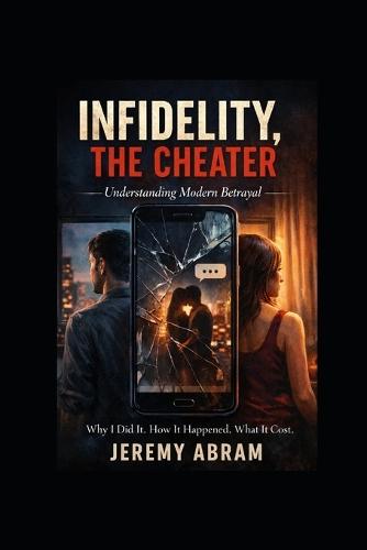 Infidelity, The Cheater: Why I Did It. How It Happened. What It Cost.