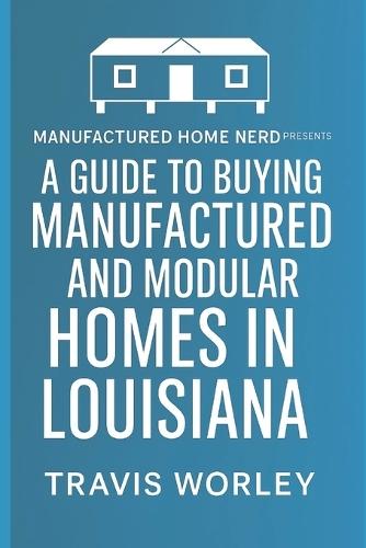 A Guide to Buying Manufactured and Modular Homes in Louisiana: presented by the Manufactured Home Nerd