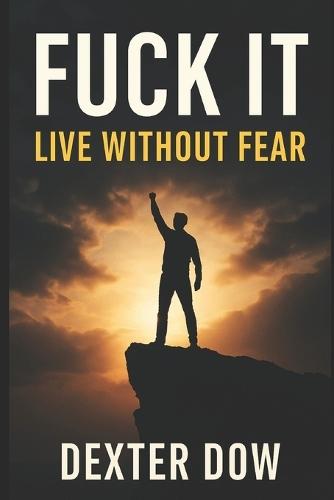 Fuck It: Live Without Fear: A bold guide to overcoming fear, embracing acceptance, and living fearlessly with the 'Fuck It' mindset