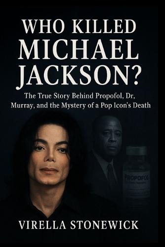 Who Killed Michael Jackson?: The True Story Behind Propofol, Dr. Murray, and the Mystery of a Pop Icon's Death