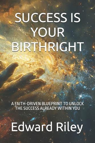 Success Is Your Birthright: A Faith-Driven Blueprint to Unlock the Success Already Within You