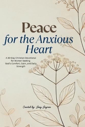 Peace for the Anxious Heart: A 30-Day Christian Devotional for Women Seeking God's Comfort, Calm, and Daily Strength
