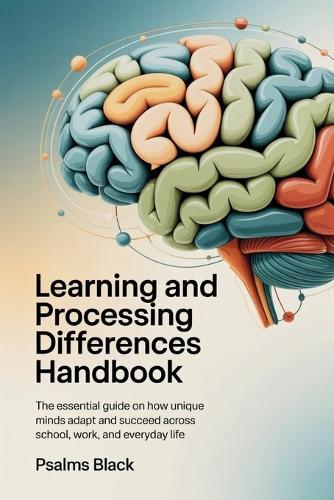 Learning and Processing Differences Handbook: The Essential Guide on How Unique Minds Adapt and Succeed Across School, Work, and Everyday Life
