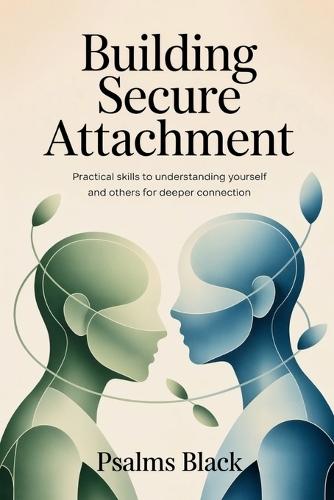 Building Secure Attachment: Practical Skills To Understanding Yourself and Others For Deeper Connection
