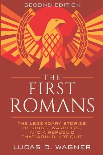 The First Romans: The Legendary Stories of Kings, Warriors, and a Republic That Would Not Quit