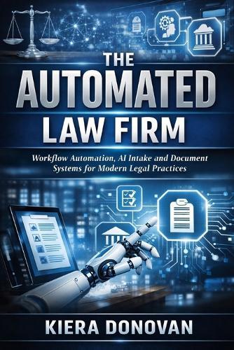 The Automated Law Firm: A Comprehensive Guide: Workflow Automation, AI Intake, and Document Systems for Modern Legal Practices
