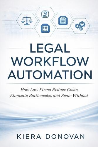 Legal Workflow Automation: A comprehensive Guide: How Law Firms Reduce Costs, Eliminate Bottlenecks, and Scale Without Hiring