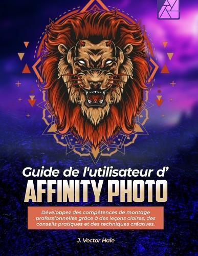 Guide de l'utilisateur d'Affinity Photo: Développez des compétences de montage professionnelles grâce à des leçons claires, des conseils pratiques et des techniques créatives.