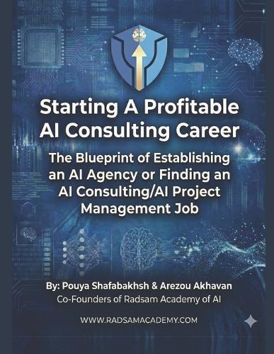 Start a Profitable AI Consultant Career: TheBlueprint of Establishing a 6 to 7-Figure AI Agency or Finding a High Paying Job as an AI Consultant/AI Project Manager