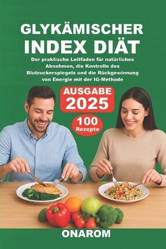 Glykämischer Index Diät: Der praktische Leitfaden für natürliches Abnehmen, die Kontrolle des Blutzuckerspiegels und die Rückgewinnung von Energie mit der IG-Methode
