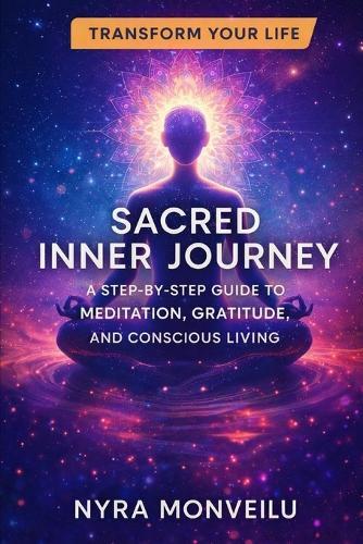 Sacred Inner Journey: A Step-by-Step Guide to Meditation, Gratitude, and Conscious Living