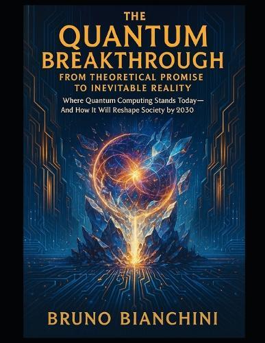 The Quantum Breakthrough From Theoretical Promise to Inevitable Reality: Where Quantum Computing Stands Today and How It Will Reshape Society by 2030
