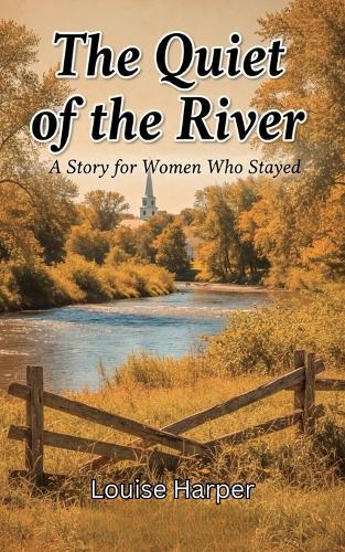 The Quiet of the River: A Story for Women Who Stayed, Reflective Novel about Aging, Purpose, and Change