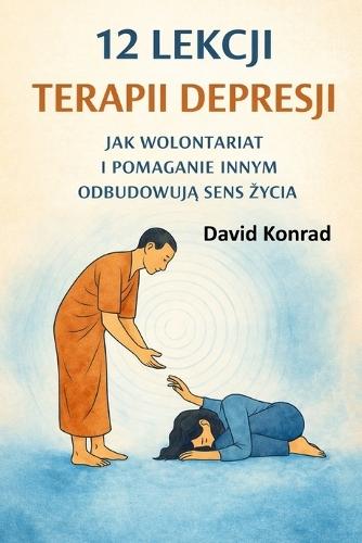 12 Lekcji Terapii Depresji: Jak Wolontariat I Pomaganie Innym OdbudowujĄ Sens Życia