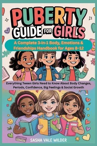 Puberty Guide for Girls: A Complete 3-in-1 Body, Emotions & Friendships Handbook for Ages 8-12: Everything Tween Girls Need to Know About Body Changes, Periods, Confidence, Big Feelings & Social Growth