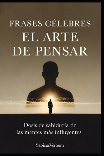 Frases Célebres: El Arte de Pensar: Dosis de sabiduría de las mentes más influyentes