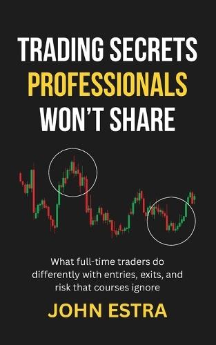 Trading Secrets Professionals Won't Share: What full-time traders do differently with entries, exits, and risk that courses ignore