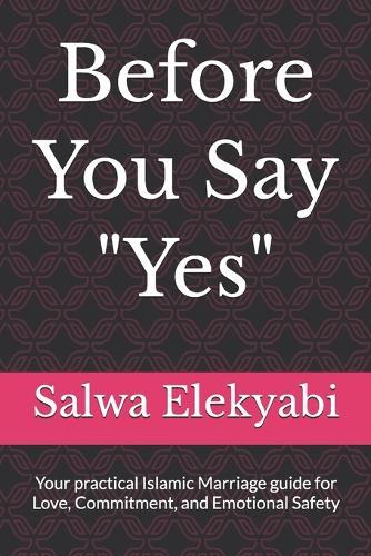 Before You Say ""Yes"": Your practical Islamic Marriage guide for Love, Commitment, and Emotional Safety