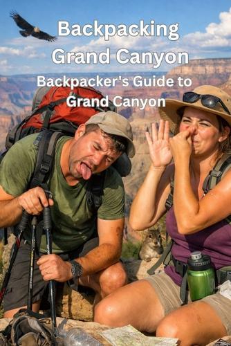 Backpacking Grand Canyon: A Field Guide to Sights, Sleeping, and Sustenance