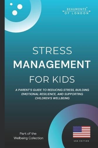 Stress Management For Kids: A Parent's Guide to Reducing Stress, Building Emotional Resilience, and Supporting Children's Well-Being (USA Edition)