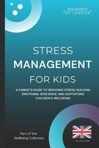 Stress Management For Kids: A Parent's Guide to Reducing Stress, Building Emotional Resilience, and Supporting Children's Wellbeing in the UK