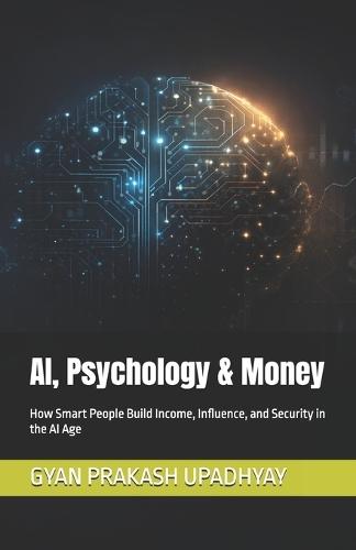 AI, Psychology & Money: How Smart People Build Income, Influence, and Security in the AI Age