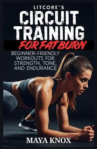 Litcore's Circuit Training for Fat Burn: Beginner-Friendly Workouts for Strength, Tone, and Endurance