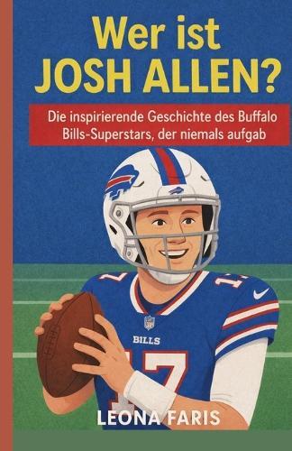 Wer ist Josh Allen?: Die inspirierende Geschichte des Buffalo Bills-Superstars, der niemals aufgab