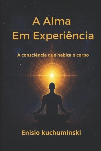 A Alma Em Experiência: A Cosnciência que habita o corpo