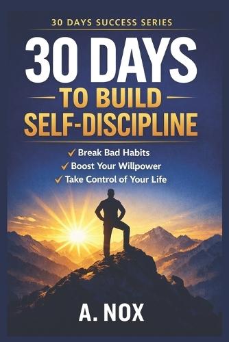 30 Days to Build Self-Discipline: Daily Habits, Mental Toughness, and Consistency for Real Results