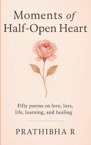Moments of Half-Open Heart: Fifty Poems on Love, Loss, Life, Learning, and Healing