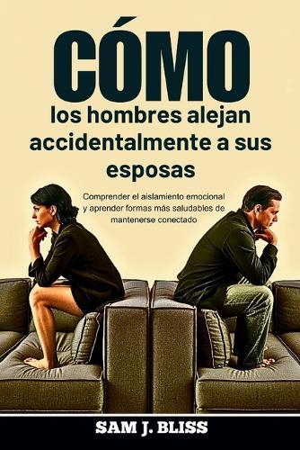 Cómo los hombres alejan accidentalmente a sus esposas: Comprender el aislamiento emocional y aprender formas más saludables de mantenerse conectado