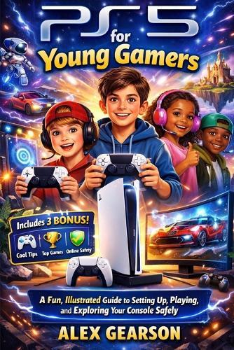 Ps5 for Young Gamers: A Fun, Illustrated Guide to Setting Up Your PS5, Mastering Games, Exploring Features, and Staying Safe Online