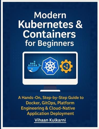 Modern Kubernetes & Containers for Beginners: A Hands-On, Step-by-Step Guide to Docker, GitOps, Platform Engineering & Cloud-Native Application Deployment